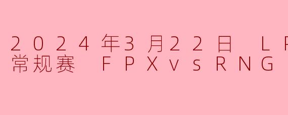 2024年3月22日 LPL春季赛常规赛 FPXvsRNG